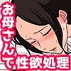 毎日お母さんで性欲処理!〜母の事務的セックスは中出し放題〜